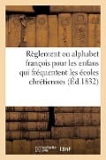 Règlement Ou Alphabet François Pour Les Enfans Qui Fréquentent Les Écoles Chrétiennes - Sans Auteur