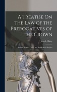 Cover-Bild zum Titel 'A Treatise On the Law of the Prerogatives of the Crown: And the Relative Duties and Rights of the Subject' von 'Joseph Chitty'