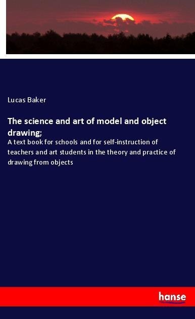 The science and art of model and object drawing; - Lucas Baker