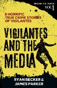 Vigilantes and the Media: 8 Horrific True Crime Stories of Vigilantes (Murder for Justice, #1) - Ryan Becker, James Parker