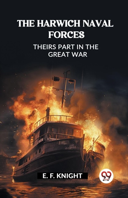 The Harwich Naval Forces Theirs Part in the Great War - E. F. Knight