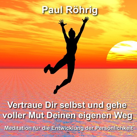 Vertraue Dir selbst und gehe voller Mut Deinen eigenen Weg - Paul Röhrig, Paul Röhrig