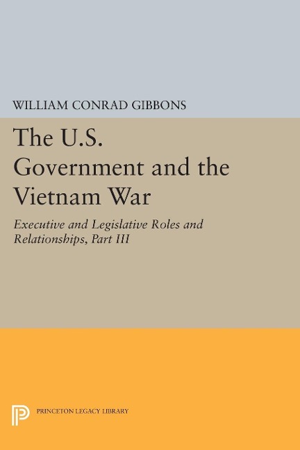 The U.S. Government and the Vietnam War: Executive and Legislative Roles and Relationships, Part III - William Conrad Gibbons