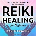 Reiki Healing for Beginners: The Practical Guide with Remedies for 100+ Ailments - Karen Frazier