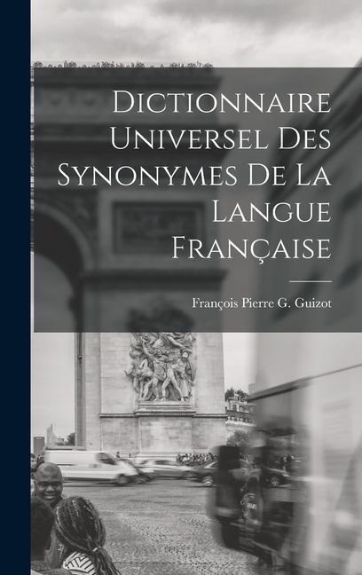 Dictionnaire Universel Des Synonymes De La Langue Française - François Pierre G. Guizot