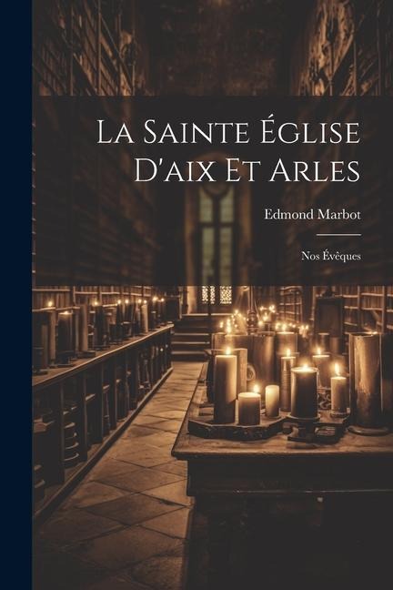 La Sainte Église D'aix Et Arles: Nos Évêques - Edmond Marbot
