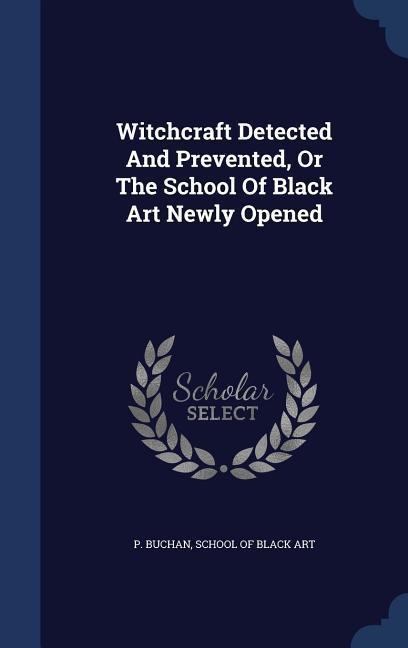 Witchcraft Detected And Prevented, Or The School Of Black Art Newly Opened - P. Buchan