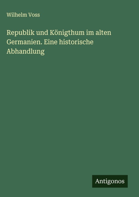 Republik und Königthum im alten Germanien. Eine historische Abhandlung - Wilhelm Voss