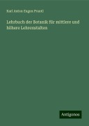 Lehrbuch der Botanik für mittlere und höhere Lehrenstalten - Karl Anton Eugen Prantl