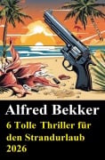 Cover-Bild zum Titel '6 Tolle Thriller für den Strandurlaub 2026' von 'Alfred Bekker'