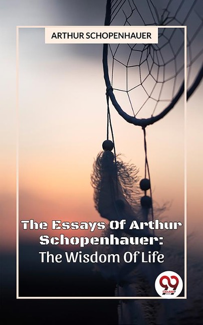 The Essays Of Arthur Schopenhauer: The Wisdom Of Life - Arthur Schopenhauer