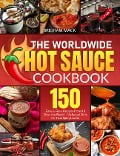 The Worldwide Hot Sauce Cookbook - Brigham Mack