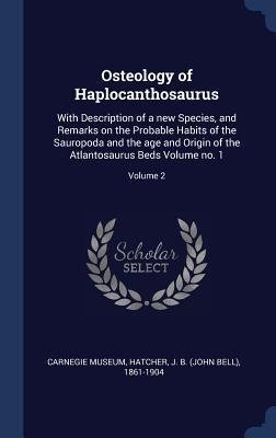 Osteology of Haplocanthosaurus: With Description of a new Species, and Remarks on the Probable Habits of the Sauropoda and the age and Origin of the A - Carnegie Museum