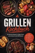 Cover-Bild zum Titel 'Grillen Kochbuch: Die leckersten Rezepte für saftiges Fleisch, zartes Gemüse & echte BBQ-Momente - inkl. Rubs, Marinaden & Salzlaken, Saucen, Dips & Pickles, Broten & Brötchen, Desserts vom Grill' von 'Markus Ahlers'