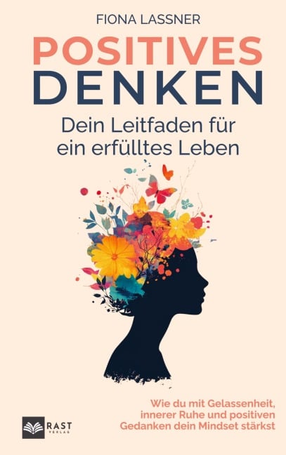 Positives Denken - Dein Leitfaden für ein erfülltes Leben: Wie du mit Gelassenheit, innerer Ruhe und positiven Gedanken dein Mindset stärkst - Fiona Lassner