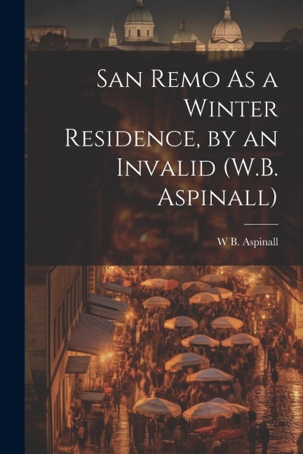 San Remo As a Winter Residence, by an Invalid (W.B. Aspinall) - W. B. Aspinall