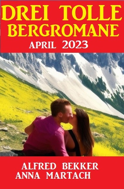 Drei tolle Bergromane April 2023 - Alfred Bekker, Anna Martach