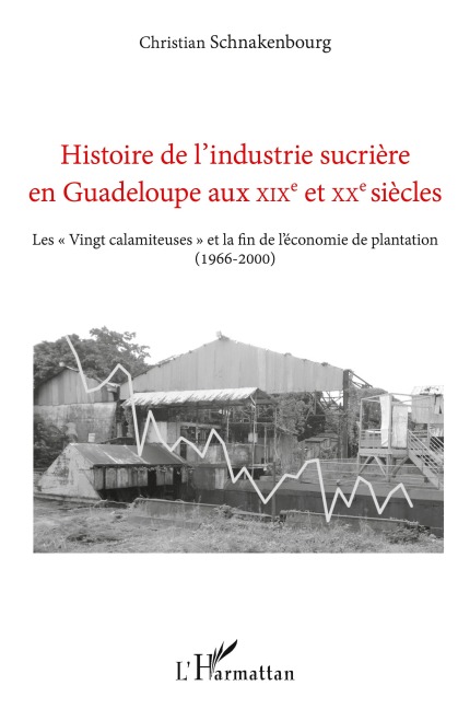 Histoire de l'industrie sucrière en Guadeloupe aux XIXe et XXe siècles - Christian Schnakenbourg