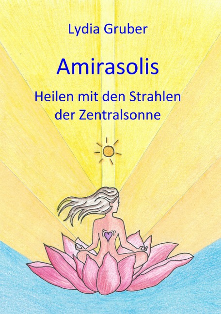 Amirasolis: Heilen mit den Strahlen der Zentralsonne - Lydia Gruber