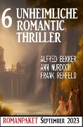 6 Unheimliche Romantic Thriller September 2023 - Alfred Bekker, Ann Murdoch, Frank Rehfeld