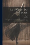 Le Violon Du Diable: Ballet Fantasique En Deux Actes Et Six Tableaux De M. Saint-Léon - Cesare Pugni