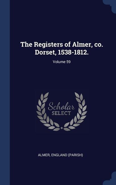 The Registers of Almer, co. Dorset, 1538-1812.; Volume 59 - Almer England (Parish)