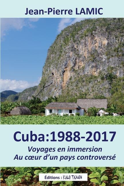 Cuba: 1988 - 2017 Voyages en immersion au coeur d'un pays controversé - Jean-Pierre Lamic