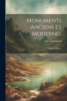 Monuments Anciens Et Modernes: Temps Anciens... - Jules Gailhabaud