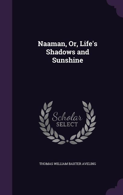 Naaman, Or, Life's Shadows and Sunshine - Thomas William Baxter Aveling