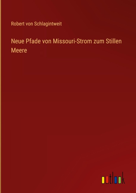 Neue Pfade von Missouri-Strom zum Stillen Meere - Robert Von Schlagintweit