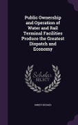 Cover-Bild zum Titel 'Public Ownership and Operation of Water and Rail Terminal Facilities Produce the Greatest Dispatch and Economy' von 'Robert Bridges'