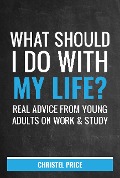 Cover-Bild zum Titel 'What Should I Do With My Life? Real Advice From Young Adults On Work & Study' von 'Christel Price'