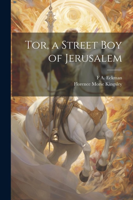 Tor, a Street Boy of Jerusalem - Florence Morse Kingsley, F. A. Eckman