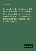 Die hippologische Literatur von 1848 bis einschliesslich 1857: Verzeichnis der in diesem Zeitraum über Alles, was das Pferd betrifft, erschienenen Bücher, mit biographischen Notizen über die Verfasser - Carl Graefe
