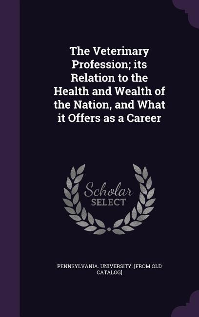 The Veterinary Profession; its Relation to the Health and Wealth of the Nation, and What it Offers as a Career - 