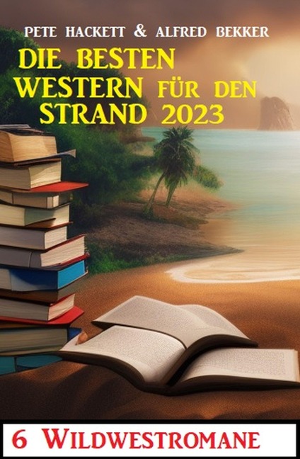 Die besten Western für den Strand 2023: - Alfred Bekker, Pete Hackett