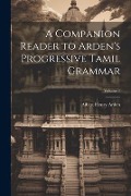Cover-Bild zum Titel 'A Companion Reader to Arden's Progressive Tamil Grammar; Volume 1' von 'Albert Henry Arden'