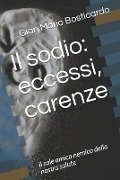 Il Sodio: Eccessi, Carenze.: Il Sale Amico Nemico Della Nostra Salute - Gian Mario Bosticardo