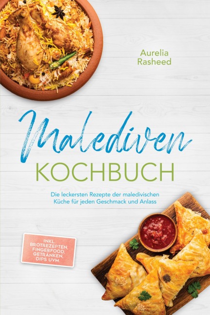 Malediven Kochbuch: Die leckersten Rezepte der maledivischen Küche für jeden Geschmack und Anlass - inkl. Brotrezepten, Fingerfood, Getränken, Dips uvm. - Aurelia Rasheed