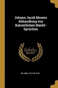 Cover-Bild zum Titel 'Johann Jacob Mosers Abhandlung Von Kayserlichen Macht-Sprüchen' von 'Johann Jacob Moser'
