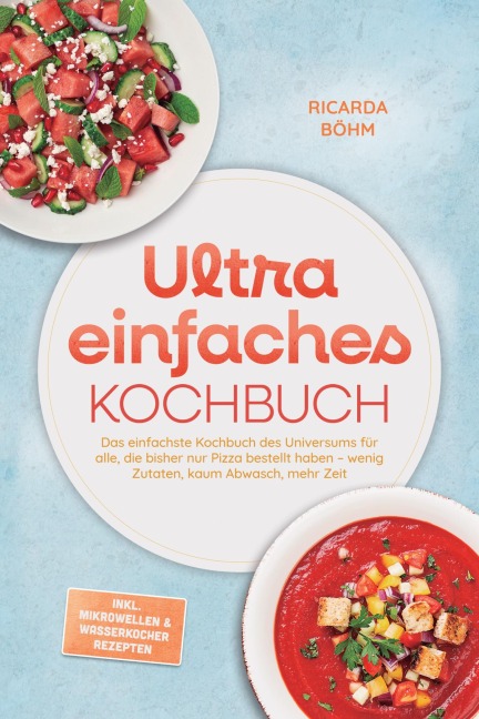 Ultra einfaches Kochbuch: Das einfachste Kochbuch des Universums für alle, die bisher nur Pizza bestellt haben - wenig Zutaten, kaum Abwasch, mehr Zeit - inkl. Mikrowellen & Wasserkocher Rezepten - Ricarda Böhm