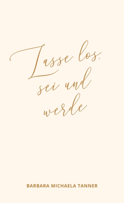 Lasse los, sei und werde - Barbara Michaela Tanner