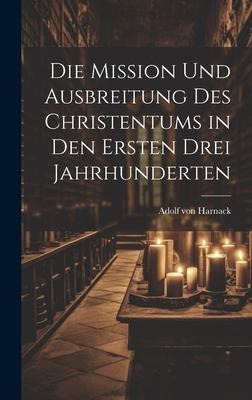 Die Mission Und Ausbreitung Des Christentums in Den Ersten Drei Jahrhunderten - Adolf Von Harnack