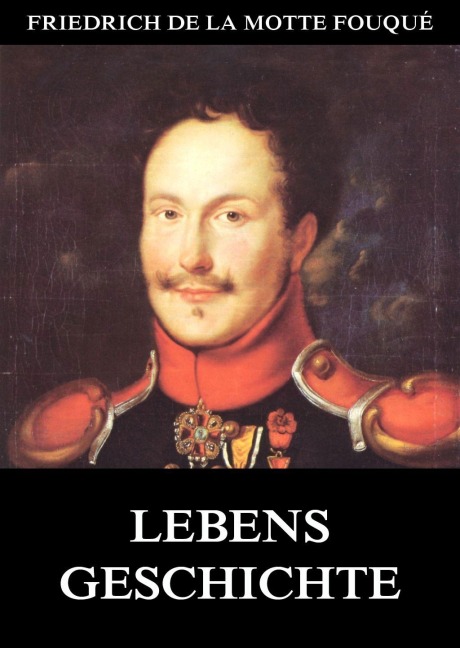 Lebensgeschichte - Friedrich de la Motte Fouqué