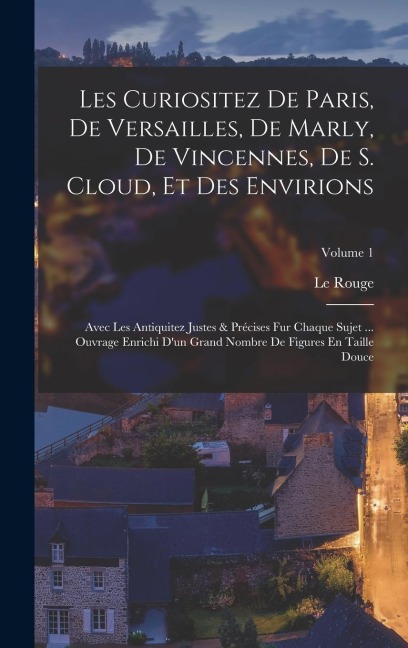 Les Curiositez De Paris, De Versailles, De Marly, De Vincennes, De S. Cloud, Et Des Envirions - Le Rouge