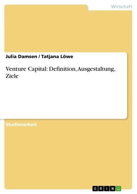 Venture Capital: Definition, Ausgestaltung, Ziele - Julia Damsen, Tatjana Löwe