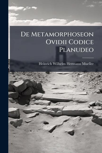 De Metamorphoseon Ovidii Codice Planudeo - Heinrich Wilhelm Hermann Mueller