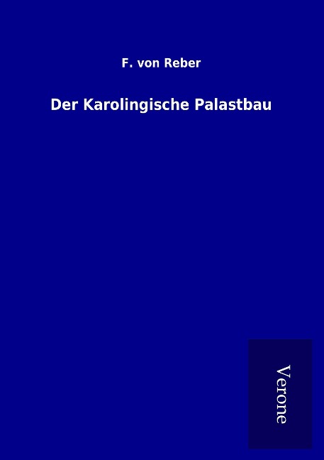Der Karolingische Palastbau - F. Von Reber
