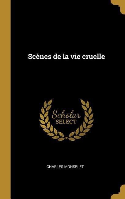 Scènes de la vie cruelle - Charles Monselet