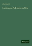 Geschichte der Philosophie des Mittel - Albert Stockl